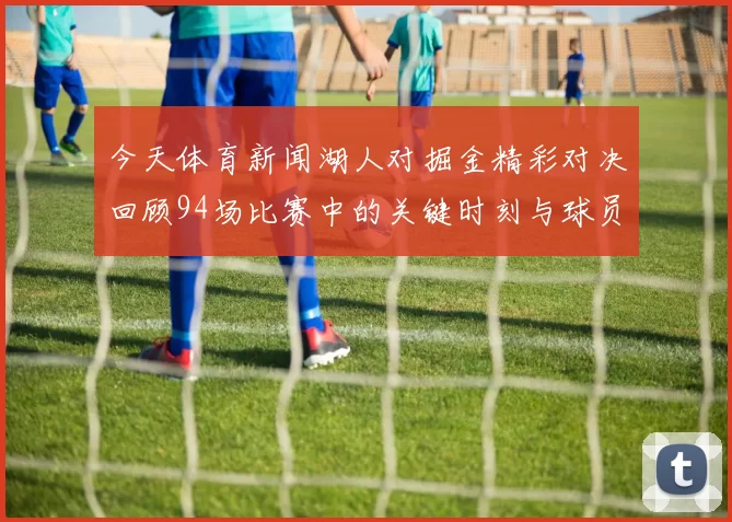 今天体育新闻湖人对掘金精彩对决回顾94场比赛中的关键时刻与球员表现分析