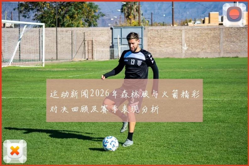 运动新闻2026年森林狼与火箭精彩对决回顾及赛季表现分析