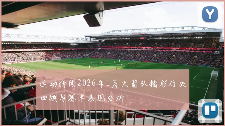 运动新闻2026年1月火箭队精彩对决回顾与赛季表现分析